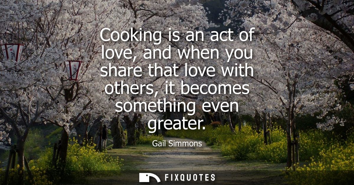 Cooking is an act of love, and when you share that love with others, it becomes something even greater