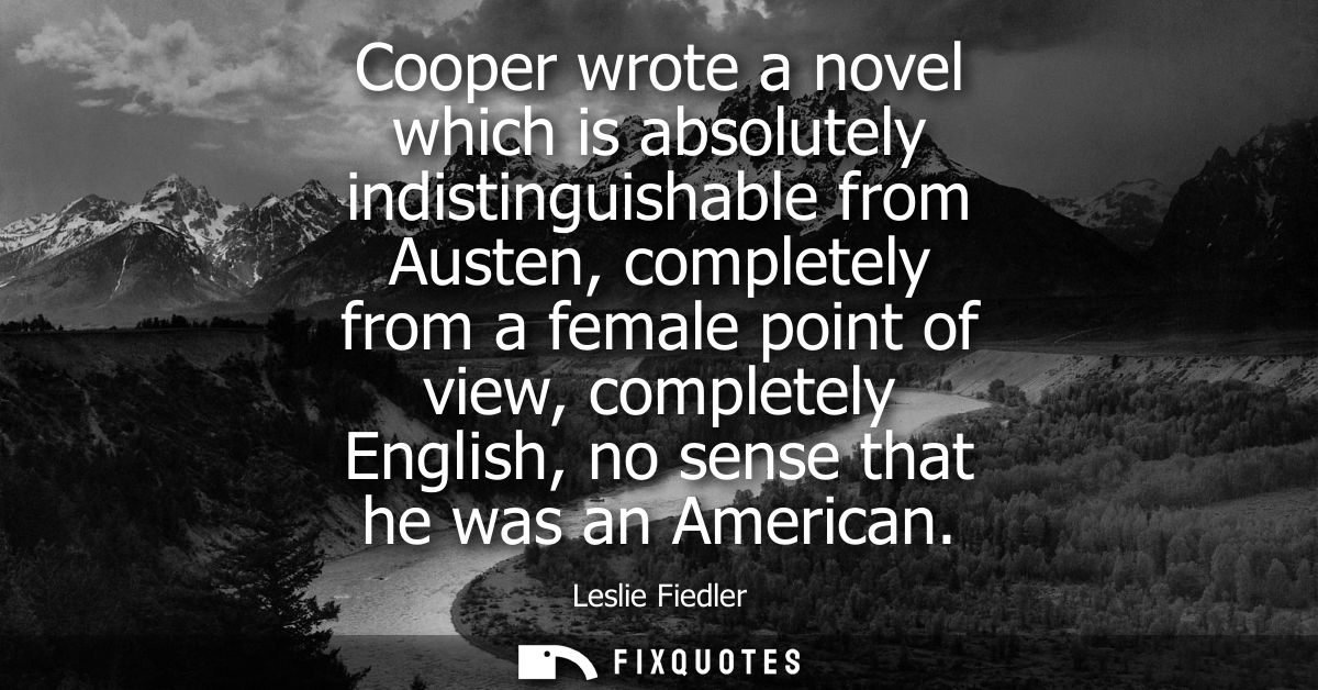 Cooper wrote a novel which is absolutely indistinguishable from Austen, completely from a female point of view, complete