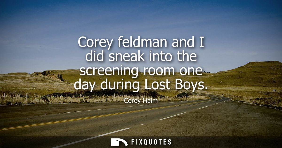 Corey feldman and I did sneak into the screening room one day during Lost Boys