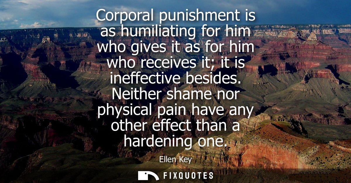 Corporal punishment is as humiliating for him who gives it as for him who receives it it is ineffective besides.