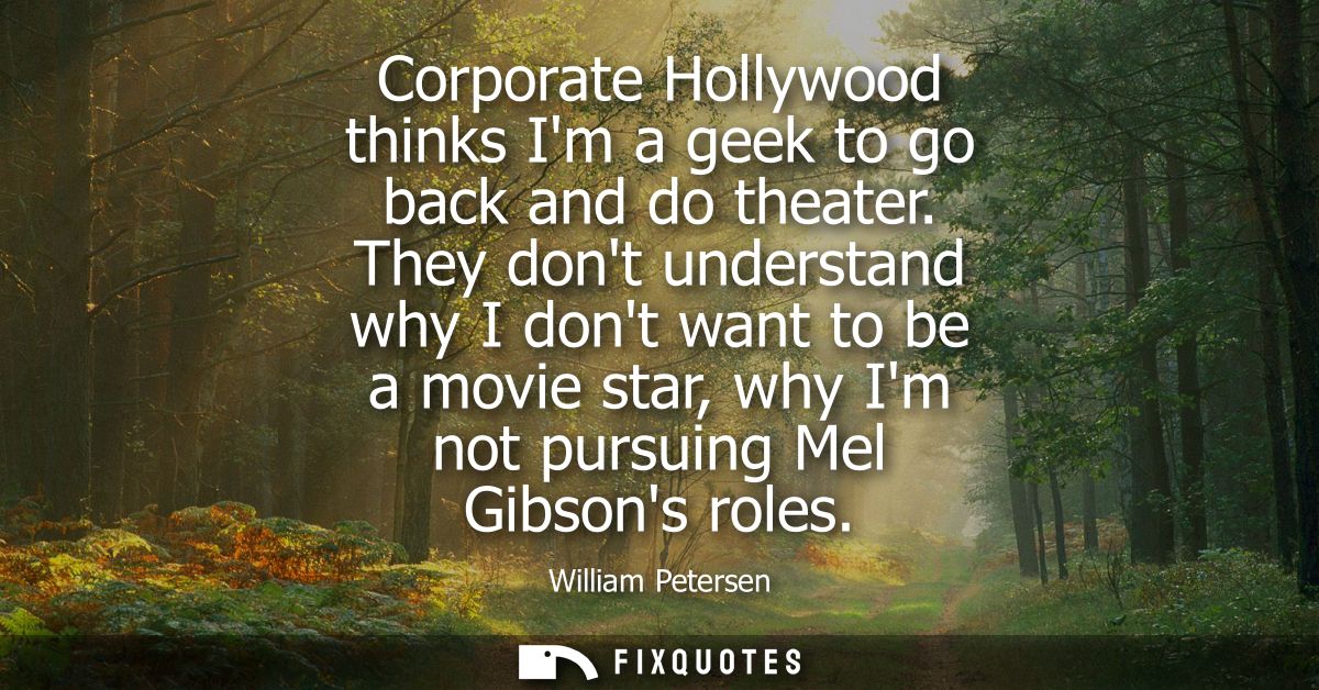 Corporate Hollywood thinks Im a geek to go back and do theater. They dont understand why I dont want to be a movie star,