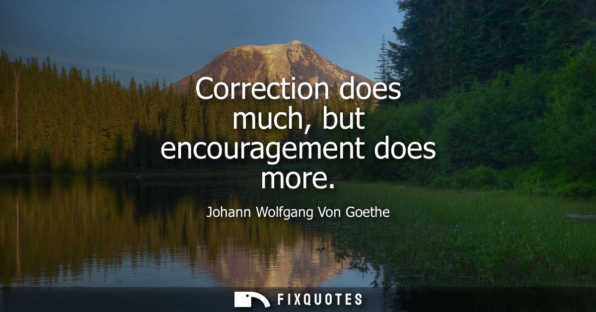 Correction does much, but encouragement does more
