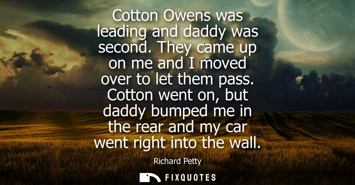 Cotton Owens was leading and daddy was second. They came up on me and I moved over to let them pass. Cotton went on, but