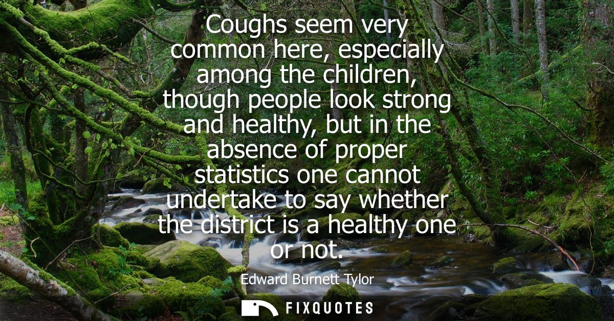 Coughs seem very common here, especially among the children, though people look strong and healthy, but in the absence o