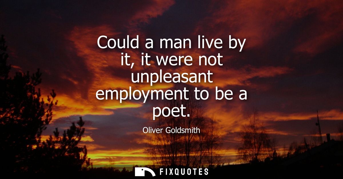 Could a man live by it, it were not unpleasant employment to be a poet