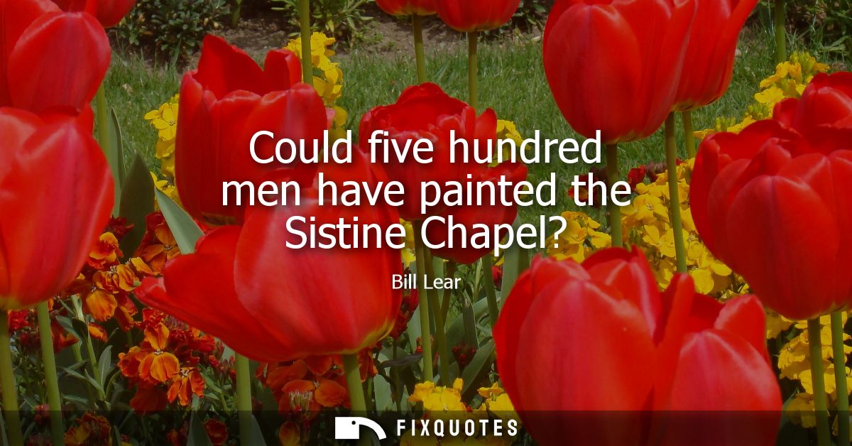 Could five hundred men have painted the Sistine Chapel?