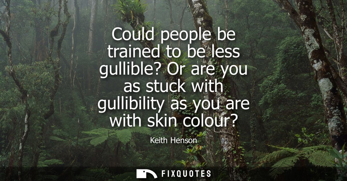 Could people be trained to be less gullible? Or are you as stuck with gullibility as you are with skin colour?