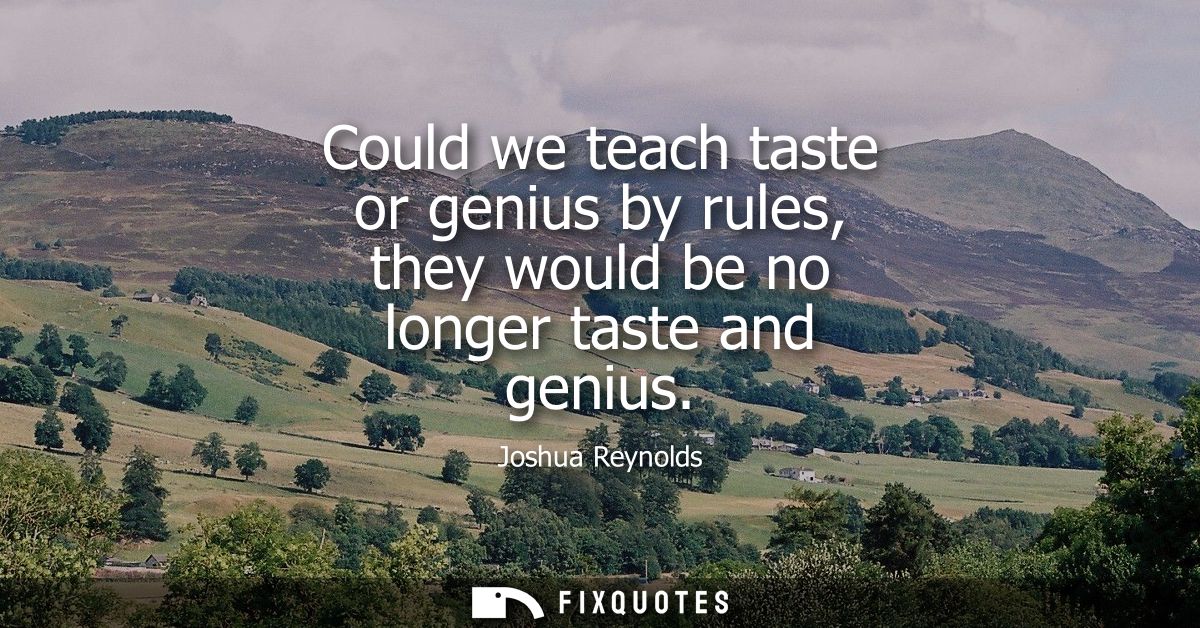 Could we teach taste or genius by rules, they would be no longer taste and genius