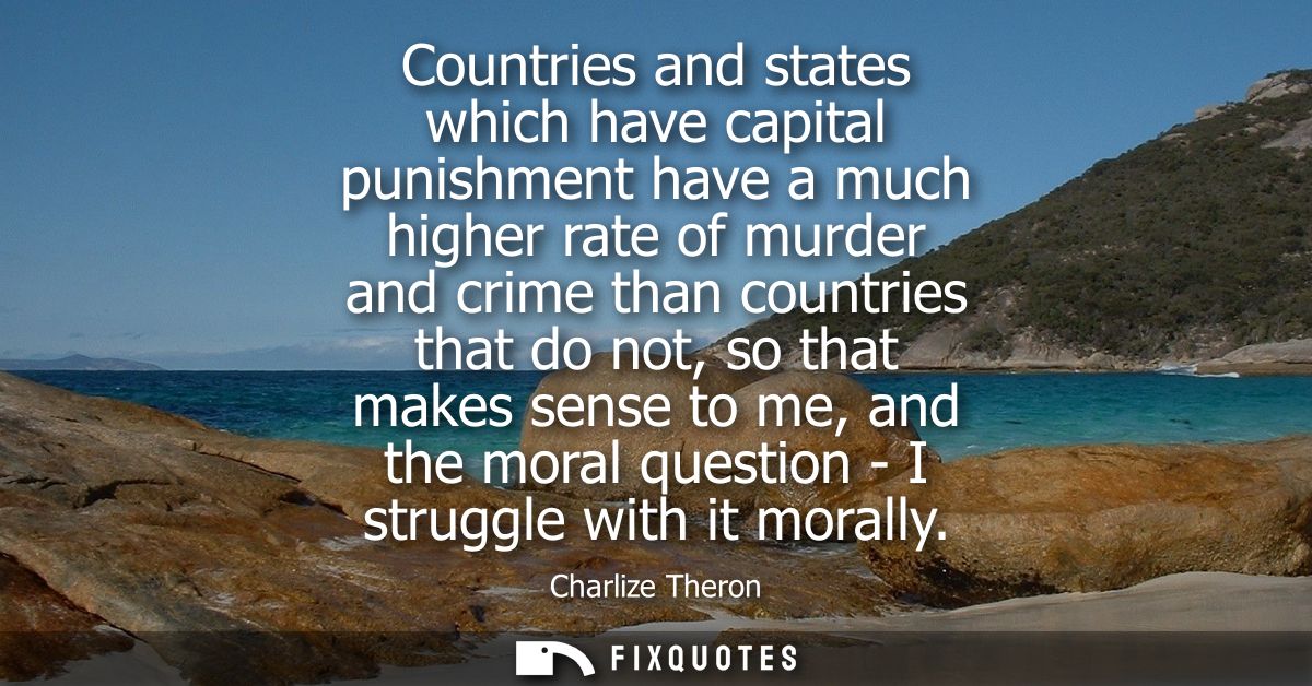 Countries and states which have capital punishment have a much higher rate of murder and crime than countries that do no