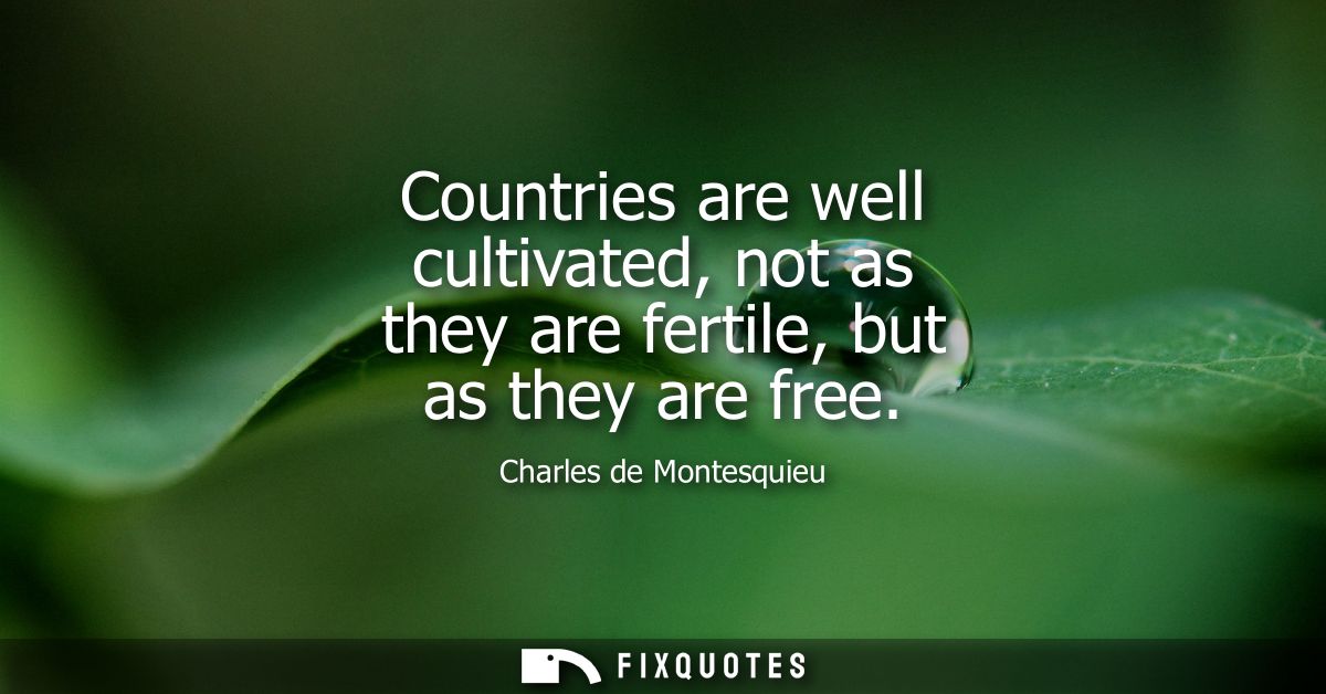 Countries are well cultivated, not as they are fertile, but as they are free