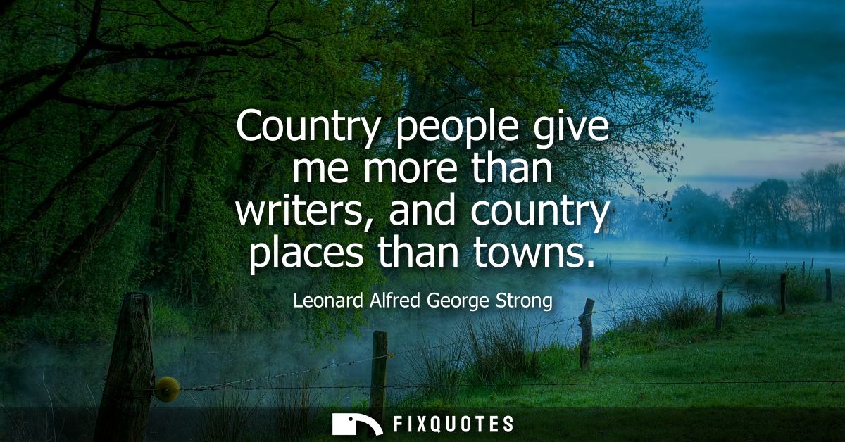 Country people give me more than writers, and country places than towns