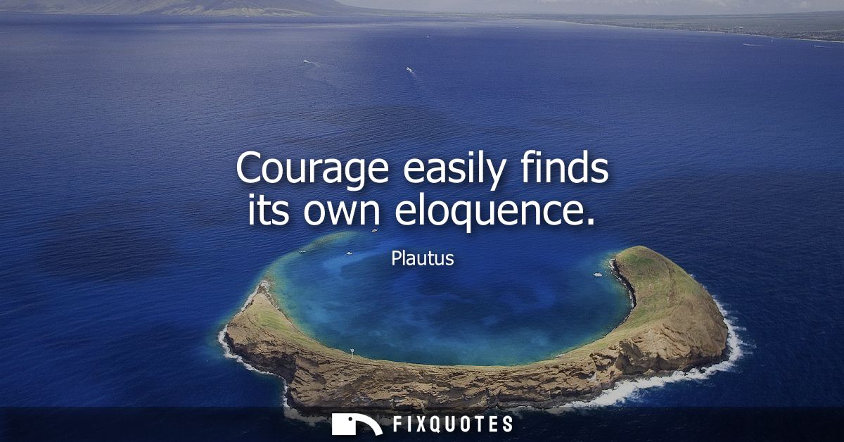 Courage easily finds its own eloquence