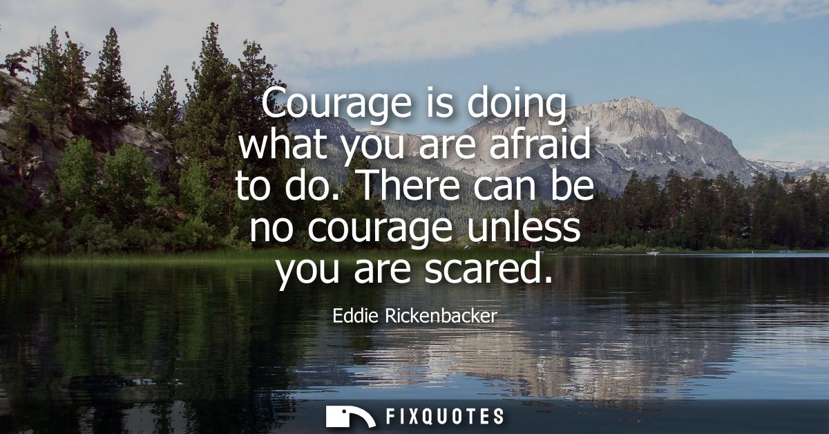 Courage is doing what you are afraid to do. There can be no courage unless you are scared