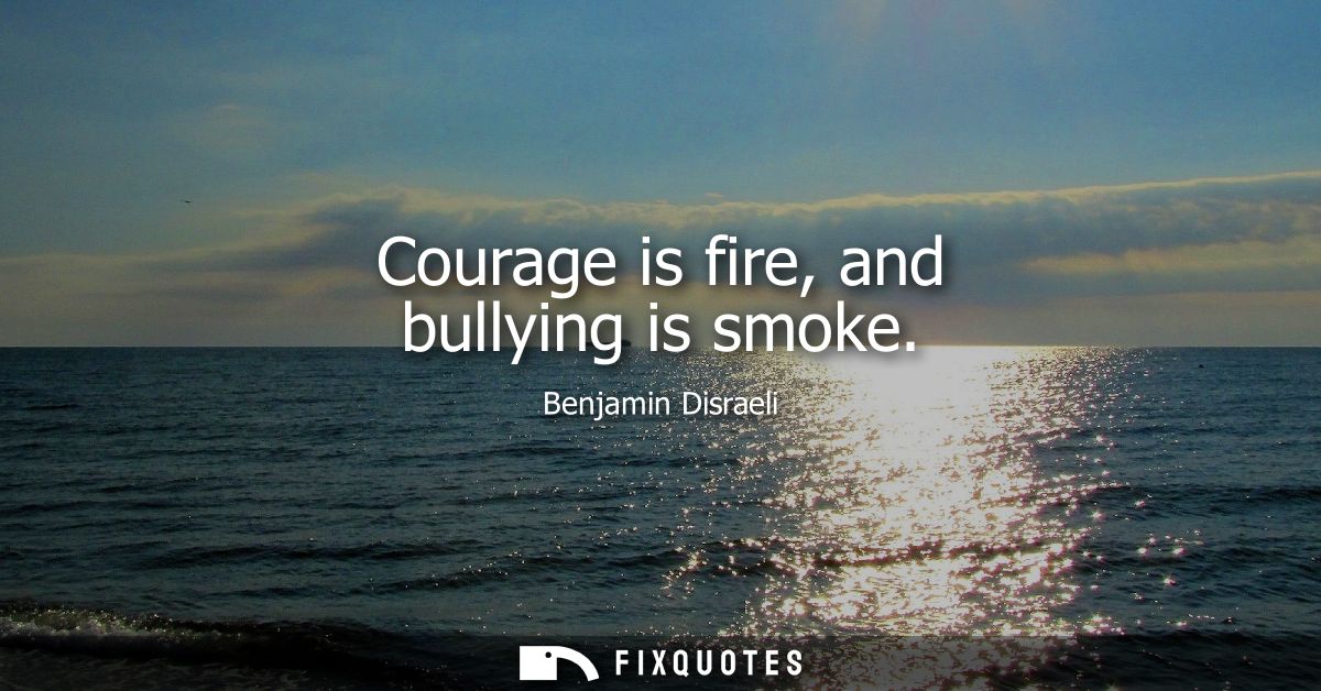 Courage is fire, and bullying is smoke