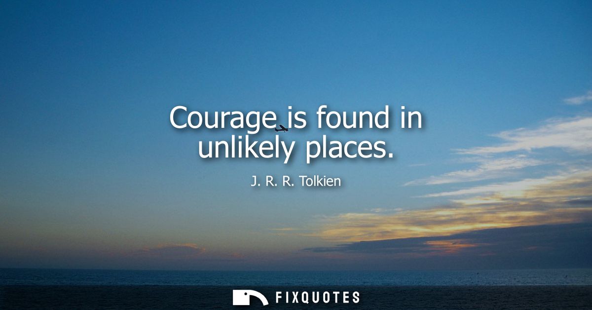 Courage is found in unlikely places
