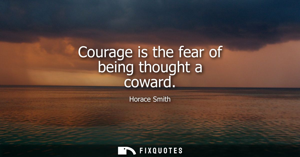 Courage is the fear of being thought a coward