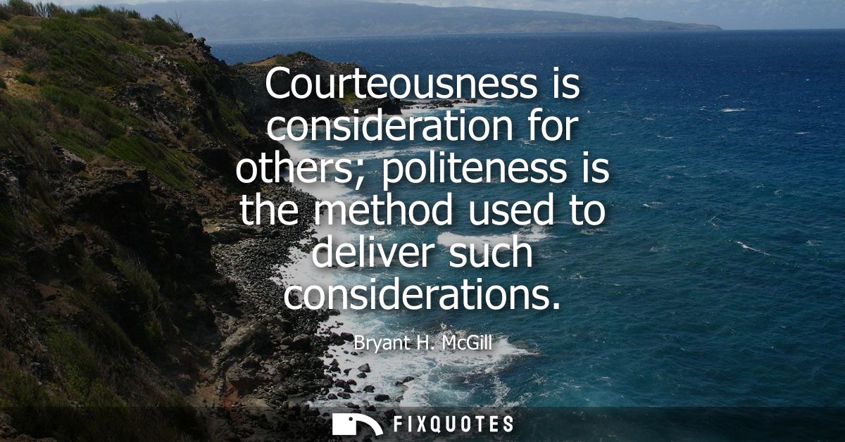 Courteousness is consideration for others politeness is the method used to deliver such considerations