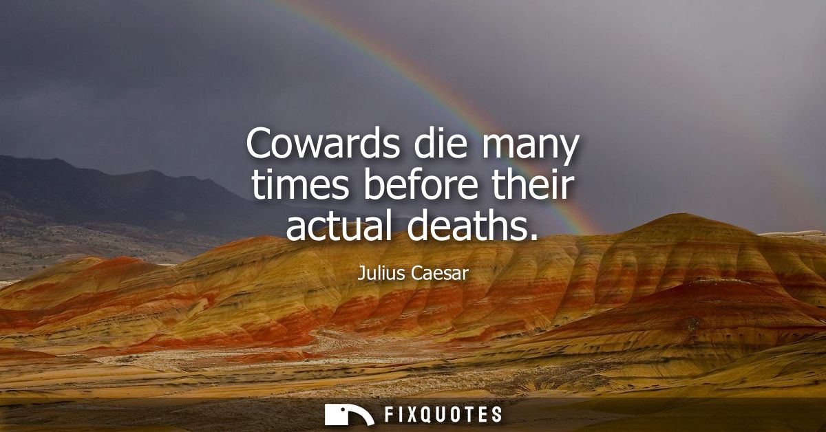 Cowards die many times before their actual deaths