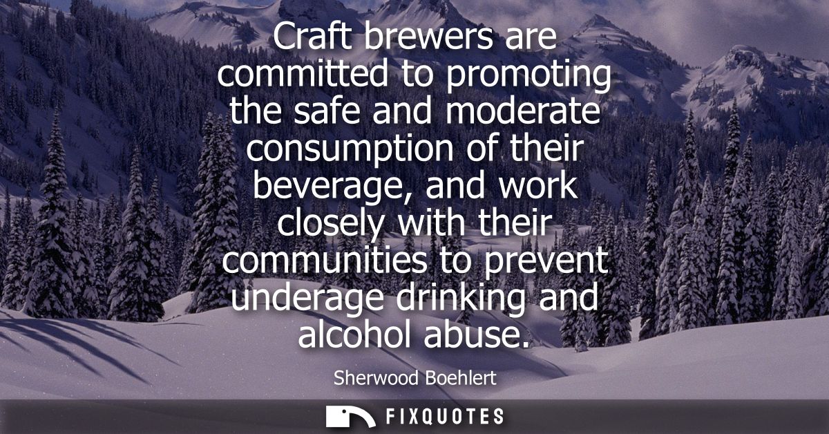 Craft brewers are committed to promoting the safe and moderate consumption of their beverage, and work closely with thei