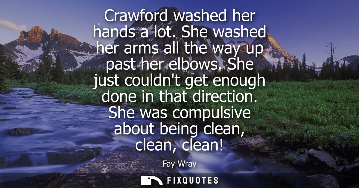 Crawford washed her hands a lot. She washed her arms all the way up past her elbows. She just couldnt get enough done in
