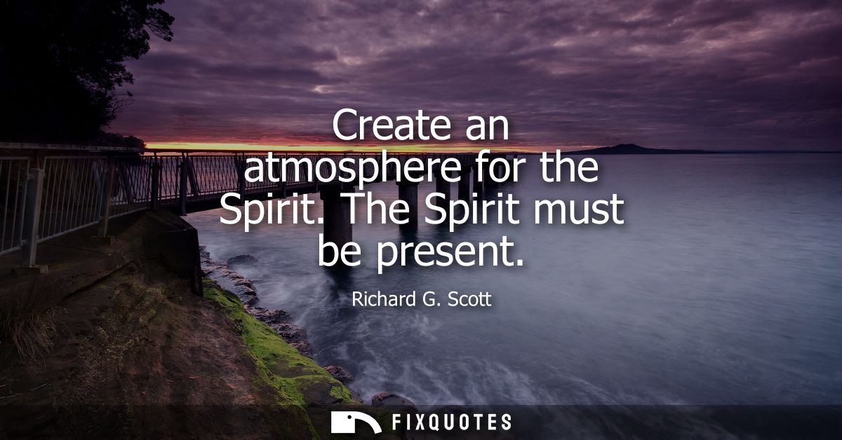 Create an atmosphere for the Spirit. The Spirit must be present