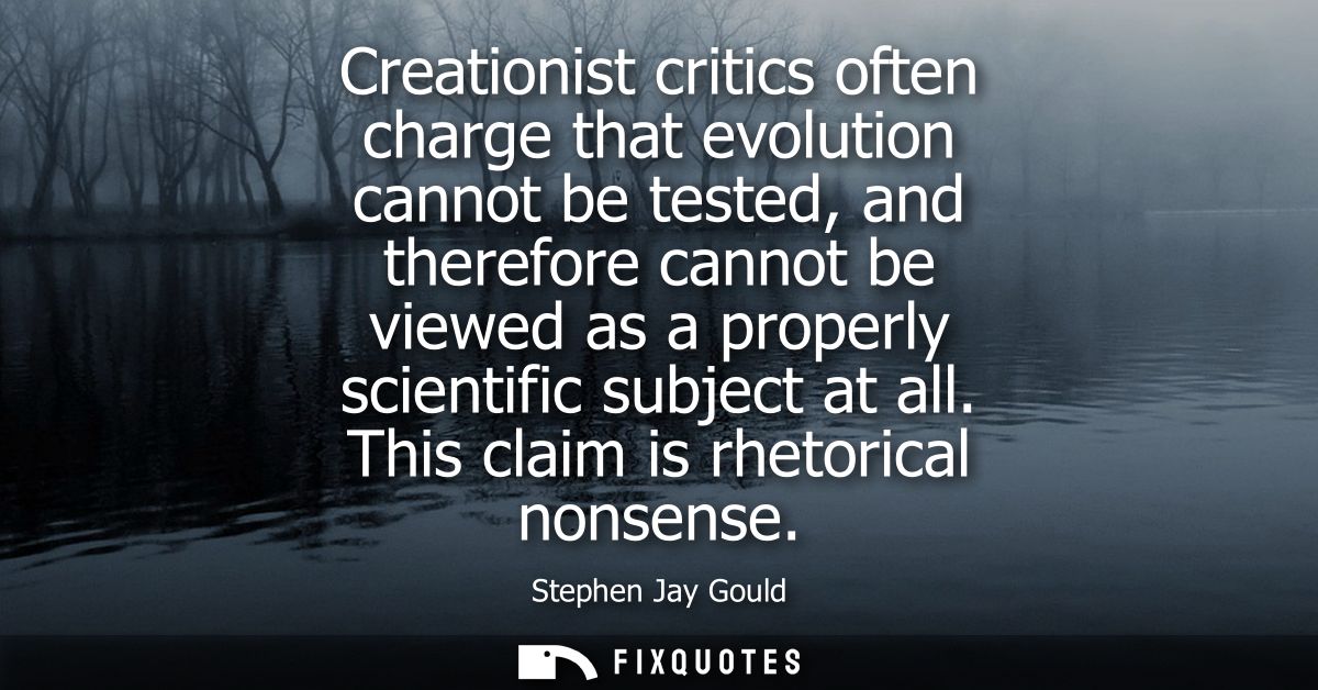 Creationist critics often charge that evolution cannot be tested, and therefore cannot be viewed as a properly scientifi