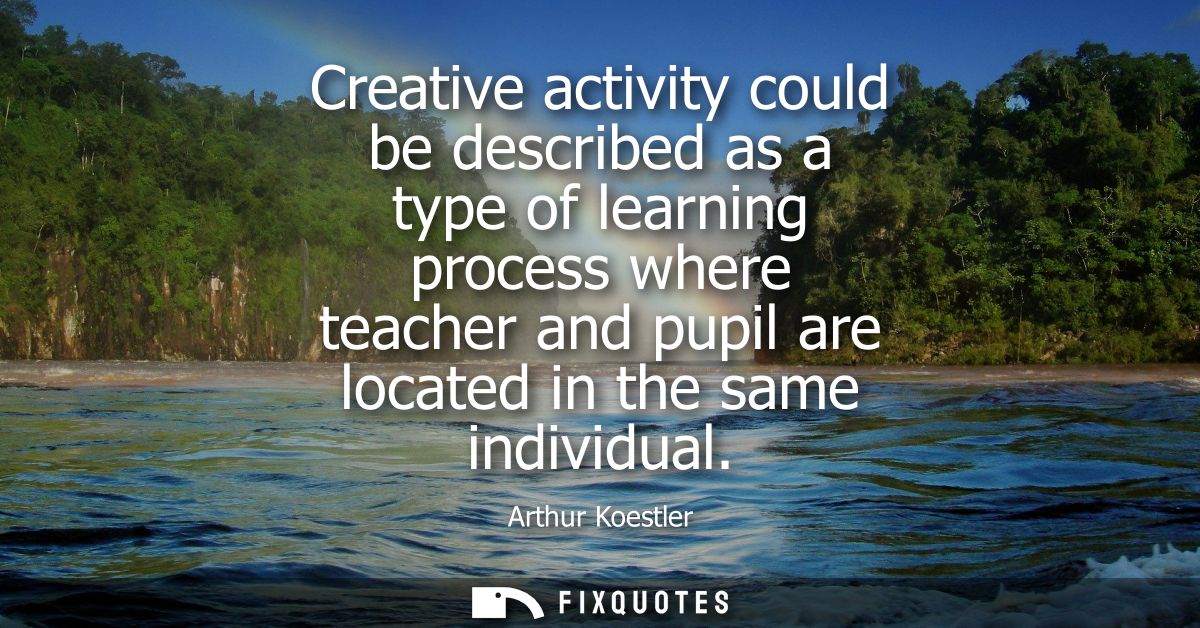 Creative activity could be described as a type of learning process where teacher and pupil are located in the same indiv