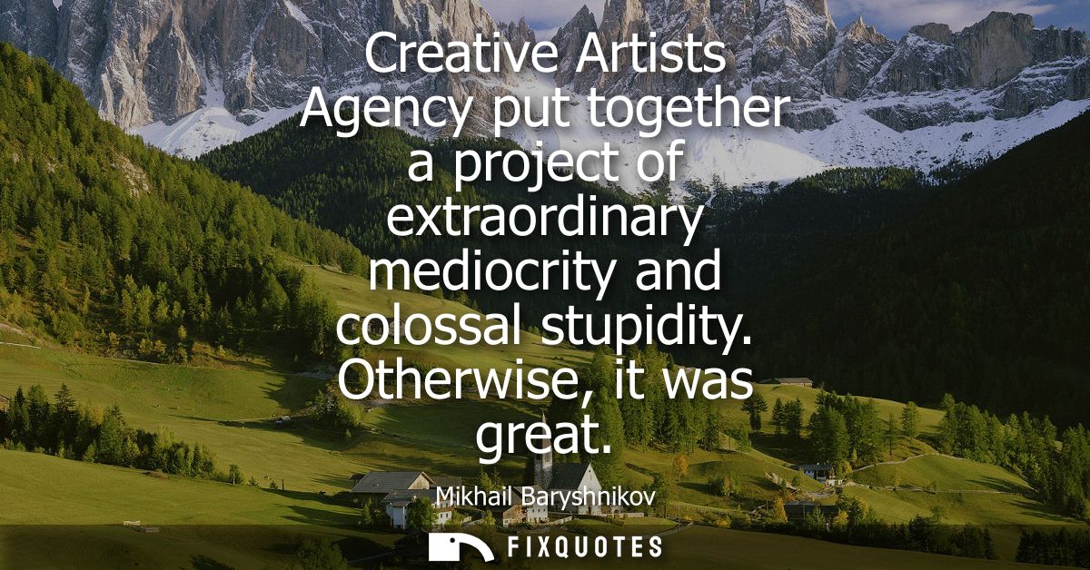 Creative Artists Agency put together a project of extraordinary mediocrity and colossal stupidity. Otherwise, it was gre