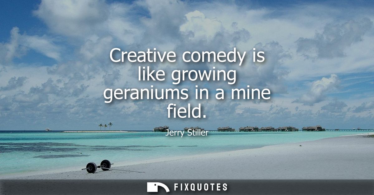 Creative comedy is like growing geraniums in a mine field