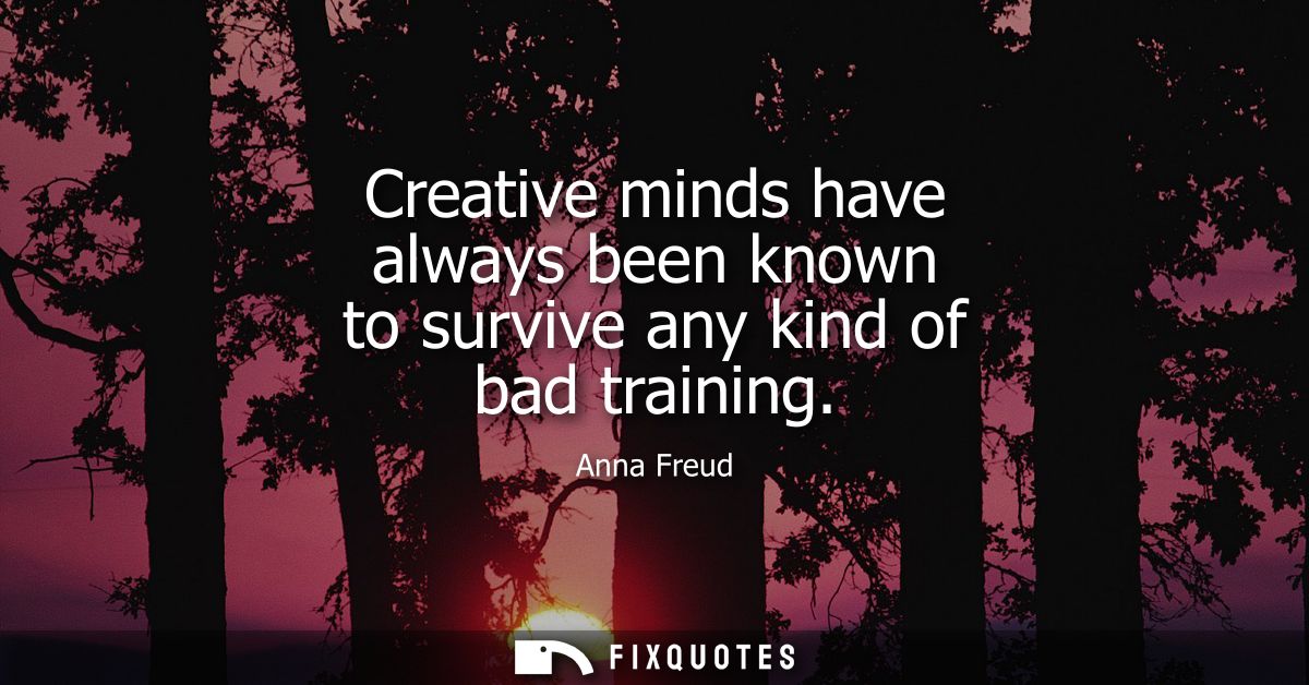 Creative minds have always been known to survive any kind of bad training