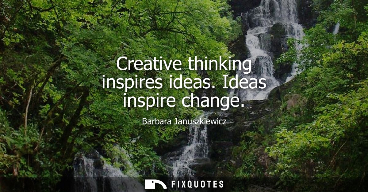 Creative thinking inspires ideas. Ideas inspire change