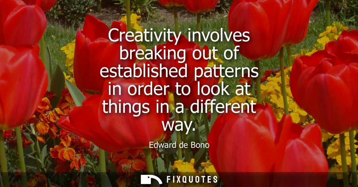 Creativity involves breaking out of established patterns in order to look at things in a different way