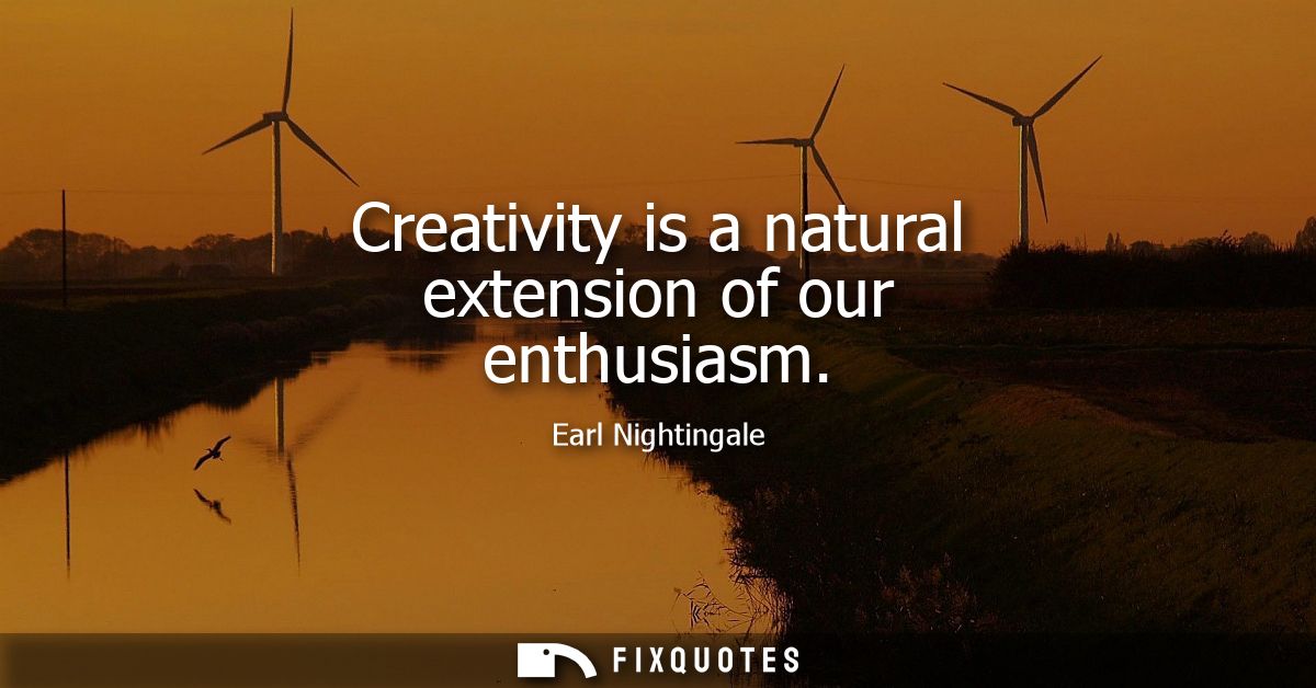 Creativity is a natural extension of our enthusiasm