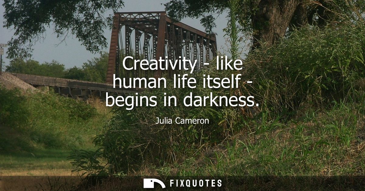 Creativity - like human life itself - begins in darkness