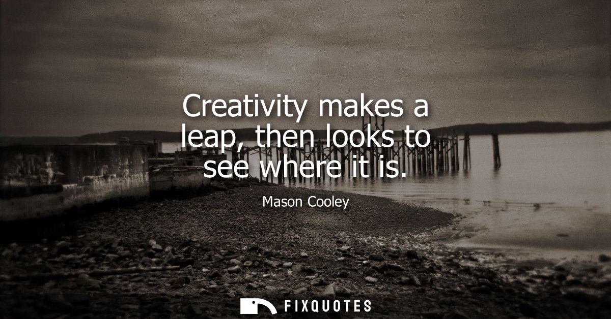 Creativity makes a leap, then looks to see where it is