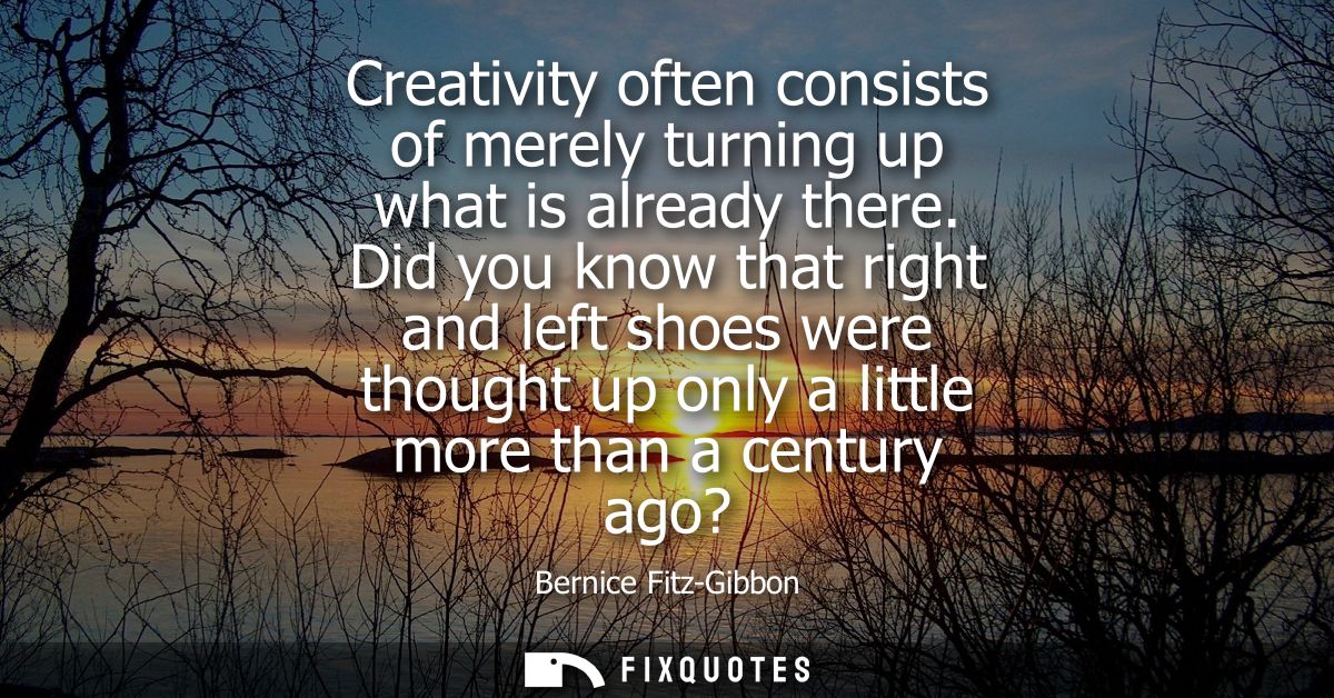 Creativity often consists of merely turning up what is already there. Did you know that right and left shoes were though