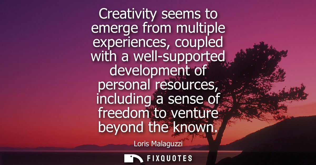 Creativity seems to emerge from multiple experiences, coupled with a well-supported development of personal resources, i