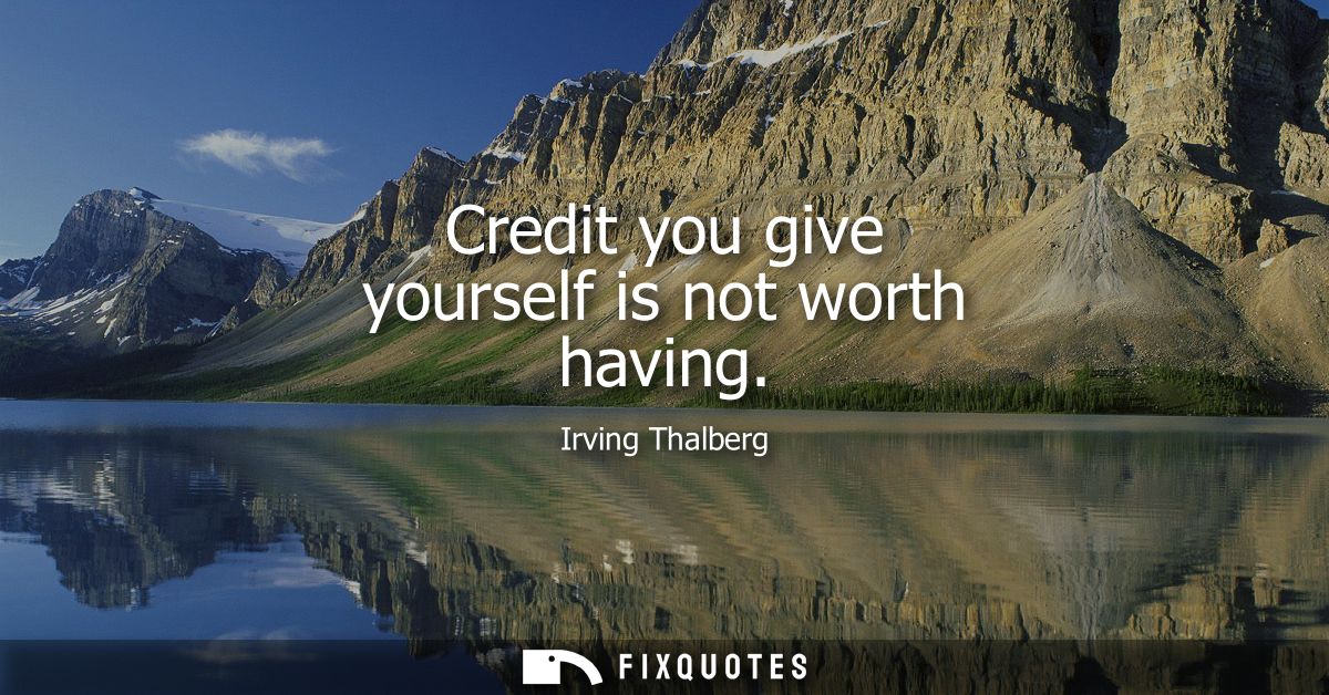Credit you give yourself is not worth having