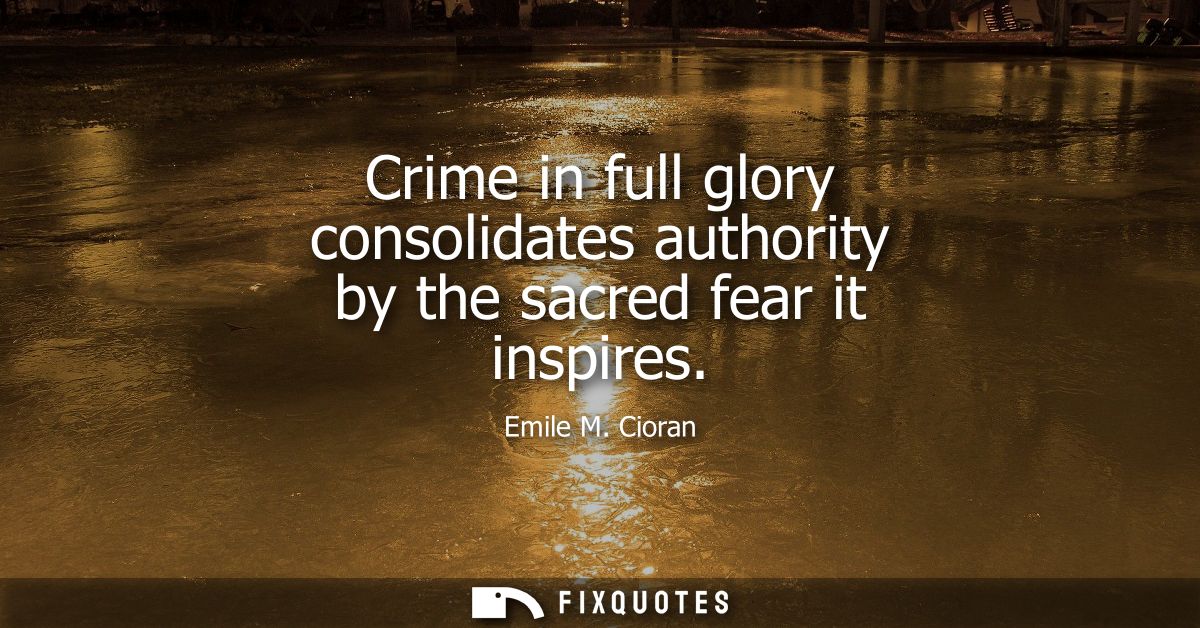 Crime in full glory consolidates authority by the sacred fear it inspires