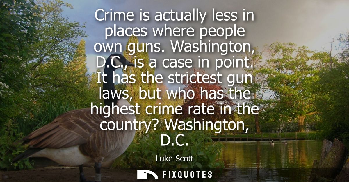 Crime is actually less in places where people own guns. Washington, D.C., is a case in point. It has the strictest gun l