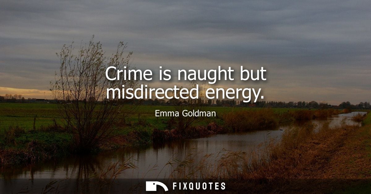 Crime is naught but misdirected energy