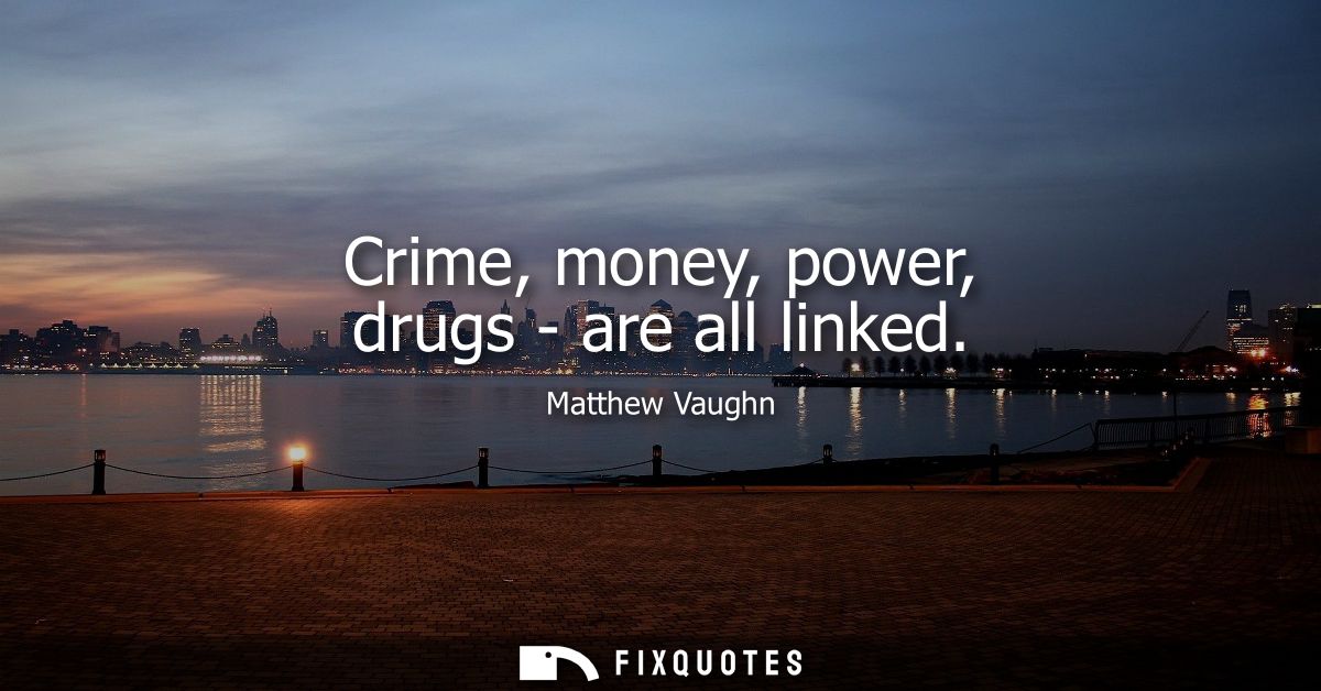 Crime, money, power, drugs - are all linked