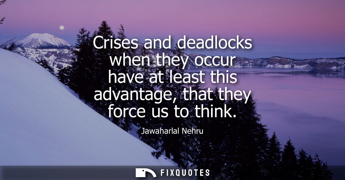 Crises and deadlocks when they occur have at least this advantage, that they force us to think