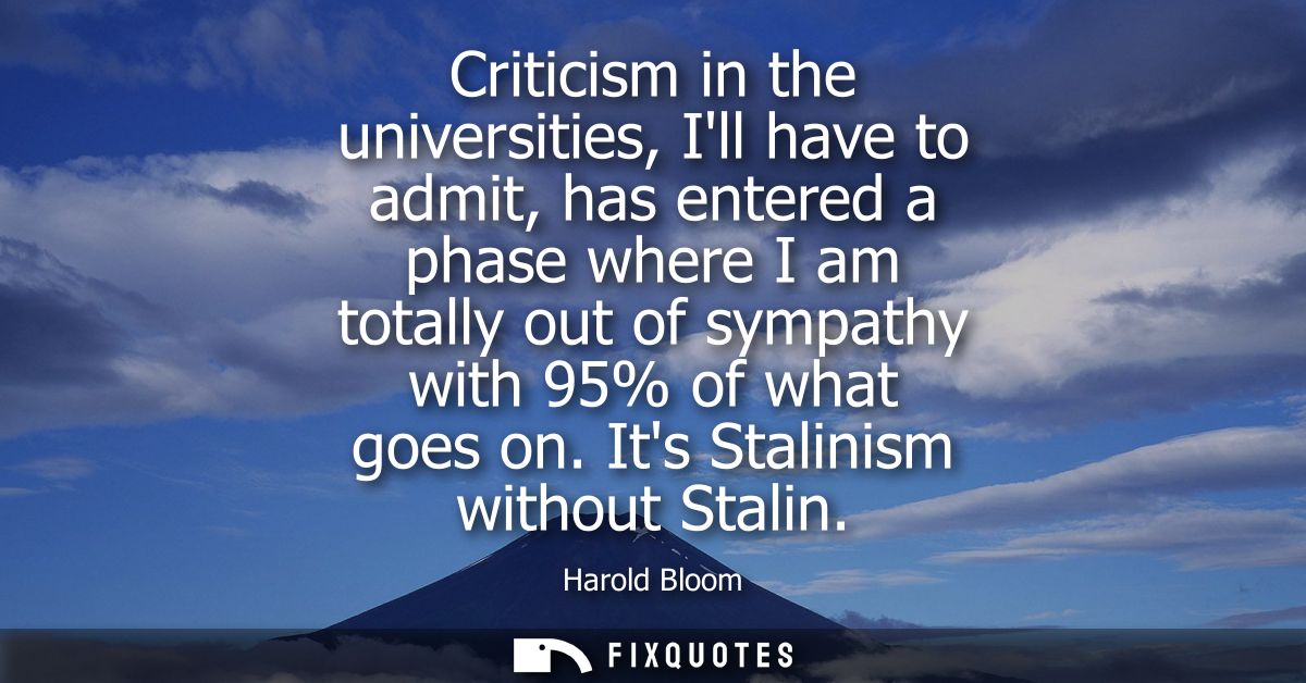 Criticism in the universities, Ill have to admit, has entered a phase where I am totally out of sympathy with 95% of wha