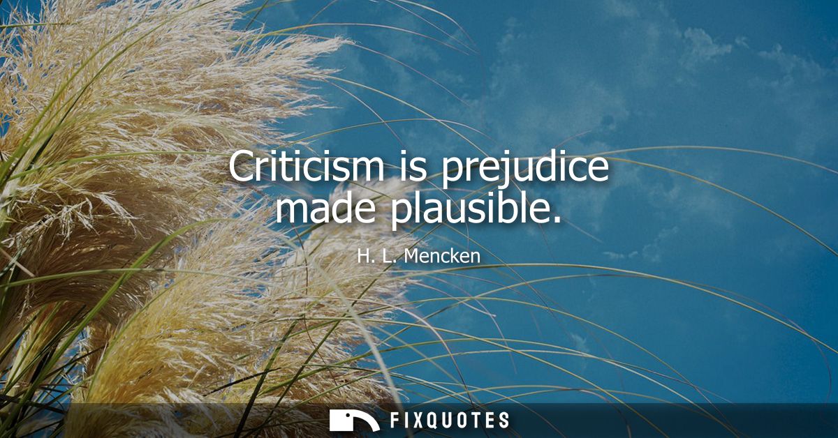 Criticism is prejudice made plausible