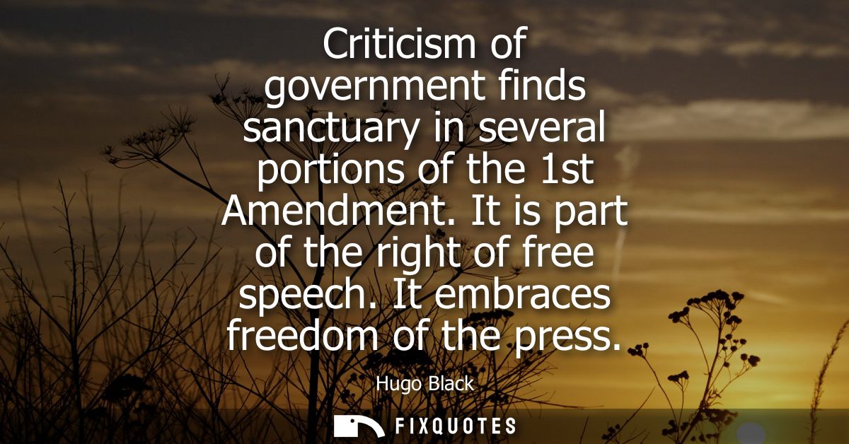 Criticism of government finds sanctuary in several portions of the 1st Amendment. It is part of the right of free speech