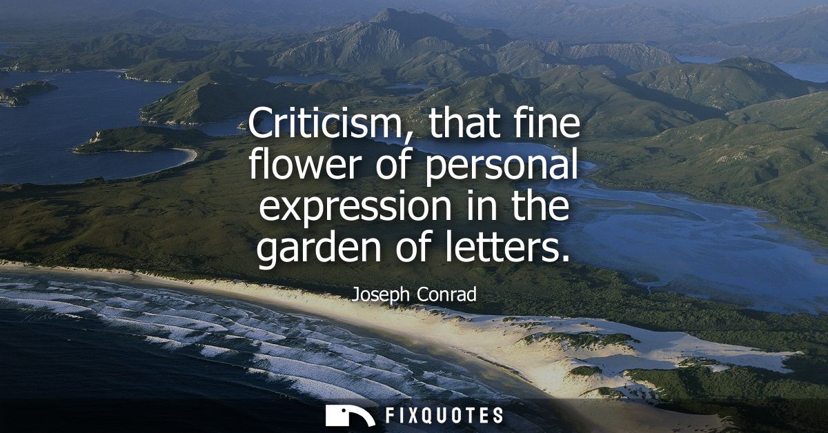 Criticism, that fine flower of personal expression in the garden of letters