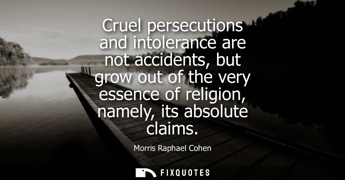 Cruel persecutions and intolerance are not accidents, but grow out of the very essence of religion, namely, its absolute