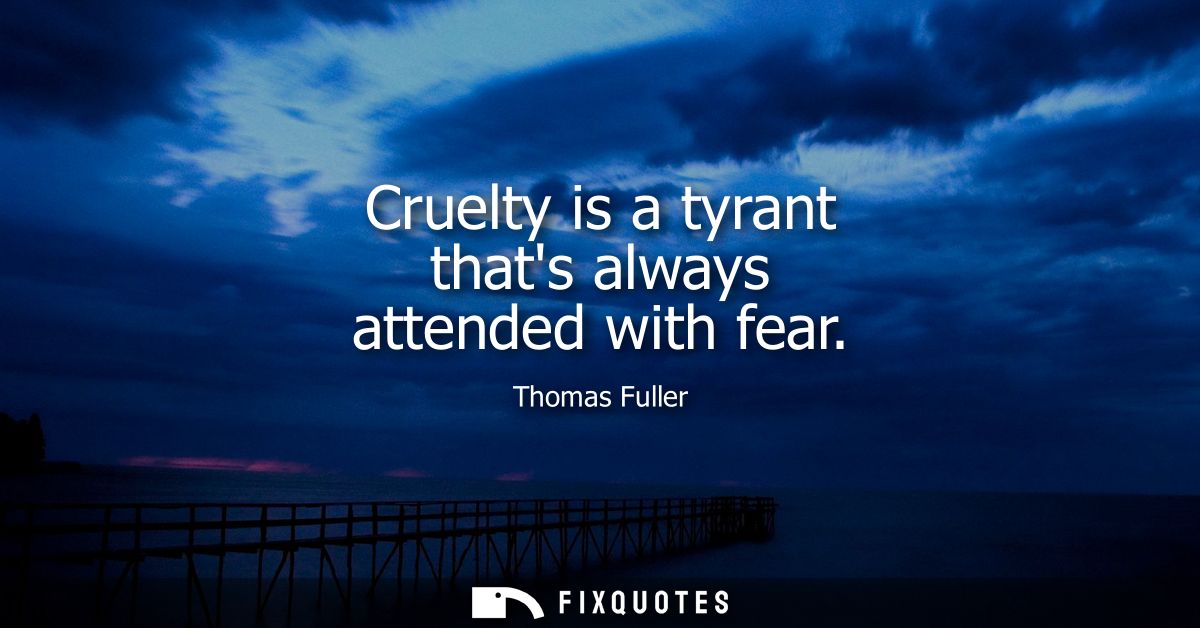 Cruelty is a tyrant thats always attended with fear