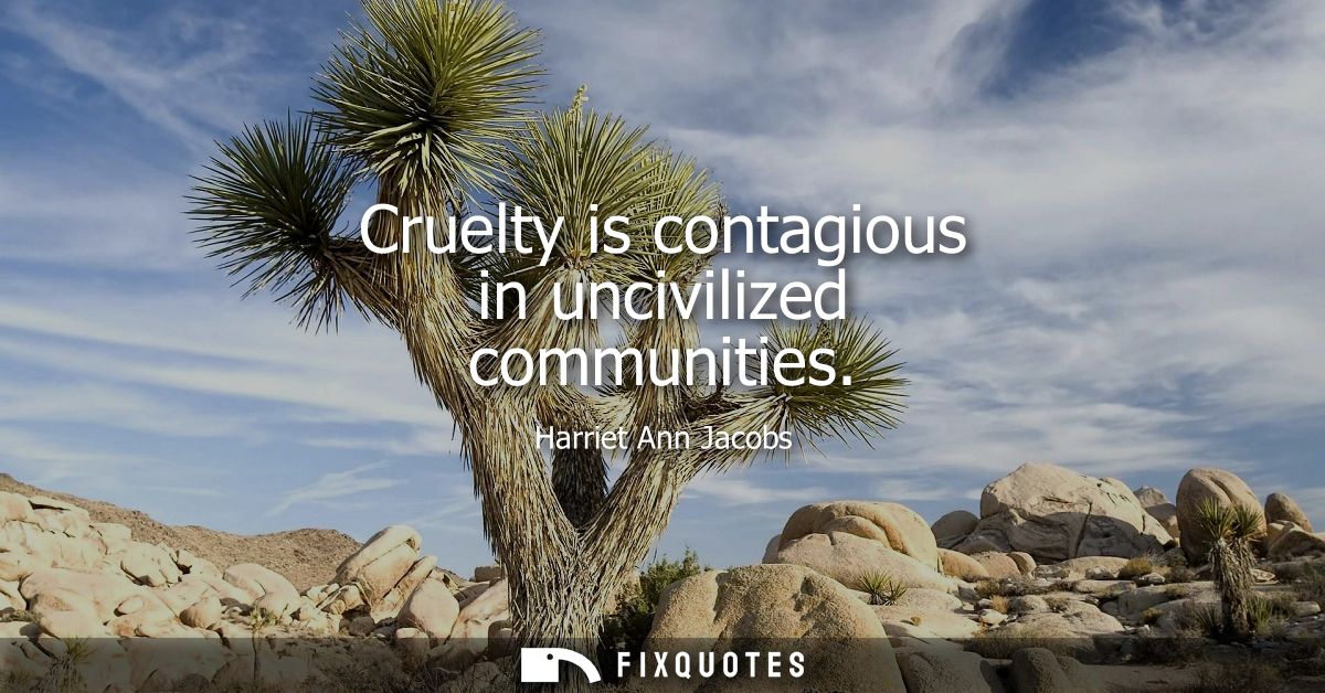 Cruelty is contagious in uncivilized communities